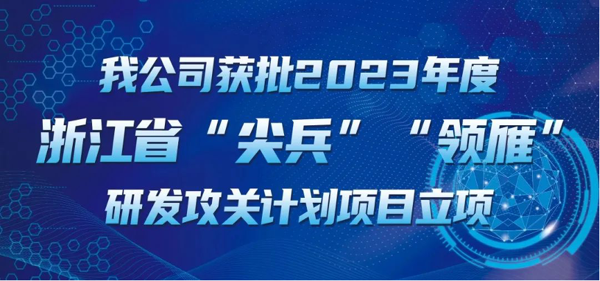 【喜報(bào)！】公司獲批2023年度浙江省“尖兵”“領(lǐng)雁” 研發(fā)攻關(guān)計(jì)劃項(xiàng)目立項(xiàng)